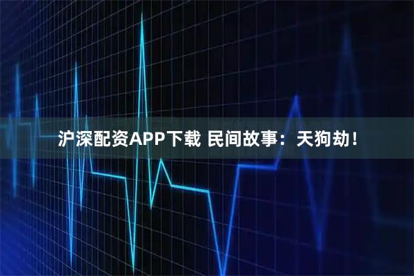 沪深配资APP下载 民间故事：天狗劫！