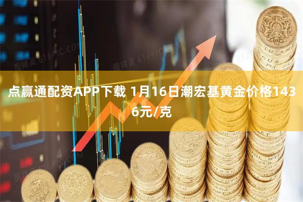 点赢通配资APP下载 1月16日潮宏基黄金价格1436元/克