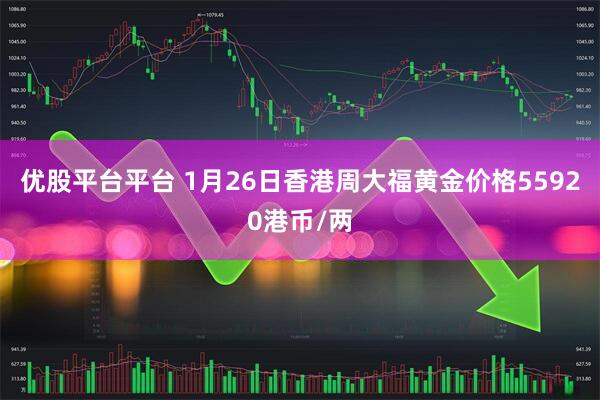 优股平台平台 1月26日香港周大福黄金价格55920港币/两