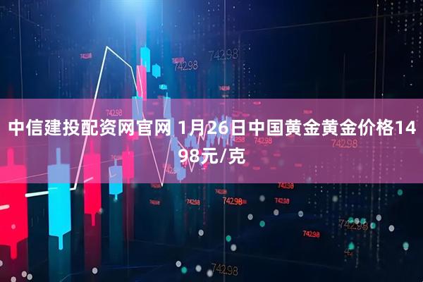 中信建投配资网官网 1月26日中国黄金黄金价格1498元/克