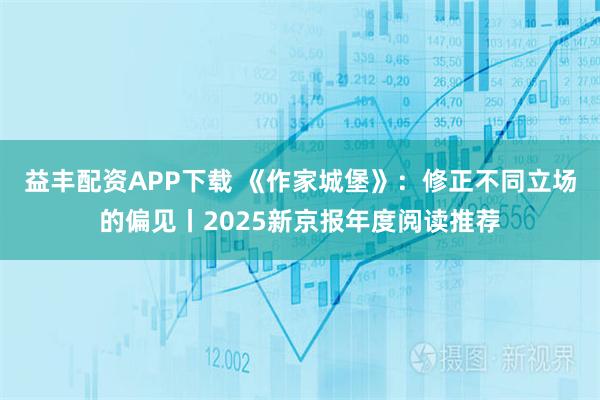 益丰配资APP下载 《作家城堡》：修正不同立场的偏见丨2025新京报年度阅读推荐