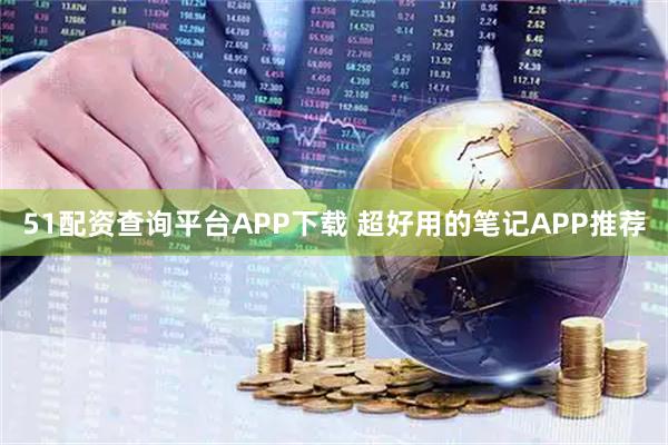 51配资查询平台APP下载 超好用的笔记APP推荐