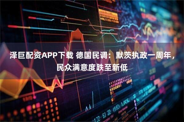 泽巨配资APP下载 德国民调：默茨执政一周年，民众满意度跌至新低