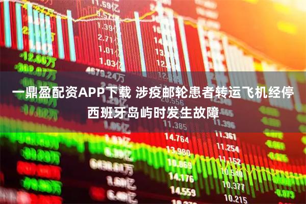 一鼎盈配资APP下载 涉疫邮轮患者转运飞机经停西班牙岛屿时发生故障