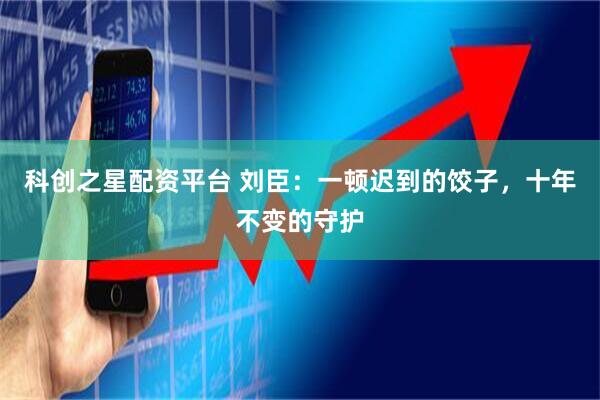 科创之星配资平台 刘臣：一顿迟到的饺子，十年不变的守护